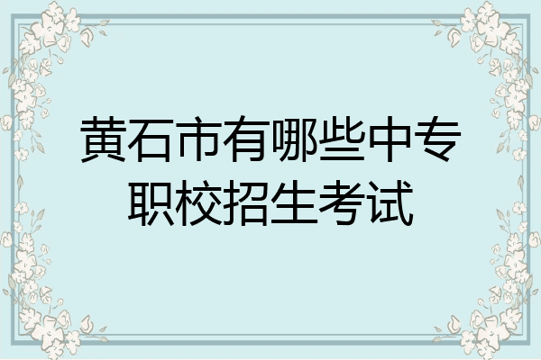 黄石市有哪些中专职校招生考试