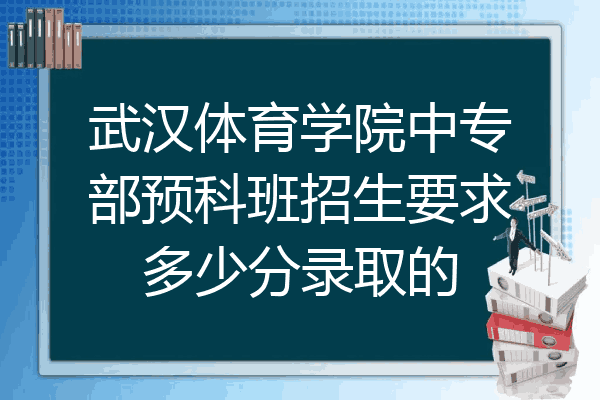 武汉体育学院中专部预科班招生要求多少分录取的
