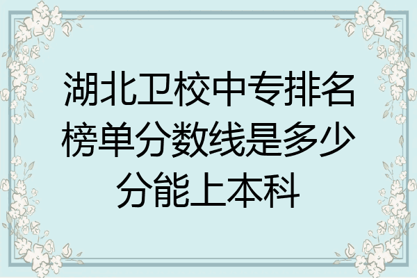 湖北卫校中专排名榜单分数线是多少分能上本科