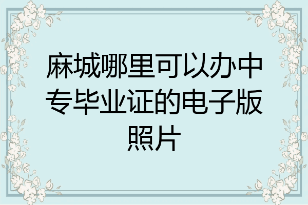 麻城哪里可以办中专毕业证的电子版照片