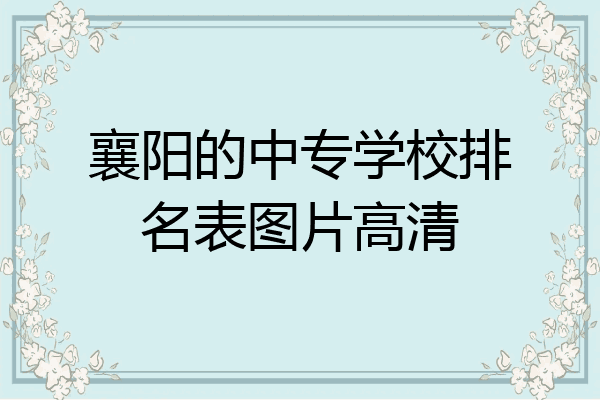 襄阳的中专学校排名表图片高清
