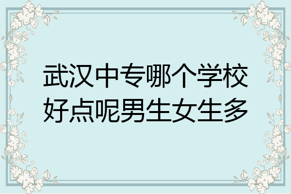 武汉中专哪个学校好点呢男生女生多