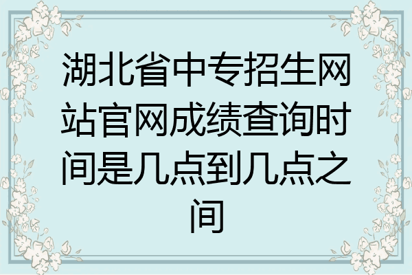 湖北省中专招生网站官网成绩查询时间是几点到几点之间