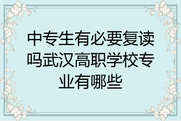 中专生有必要复读吗武汉高职学校专业有哪些