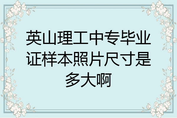 英山理工中专毕业证样本照片尺寸是多大啊
