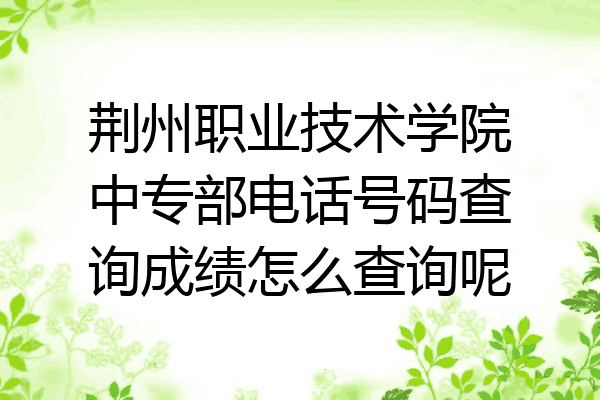 荆州职业技术学院中专部电话号码查询成绩怎么查询呢