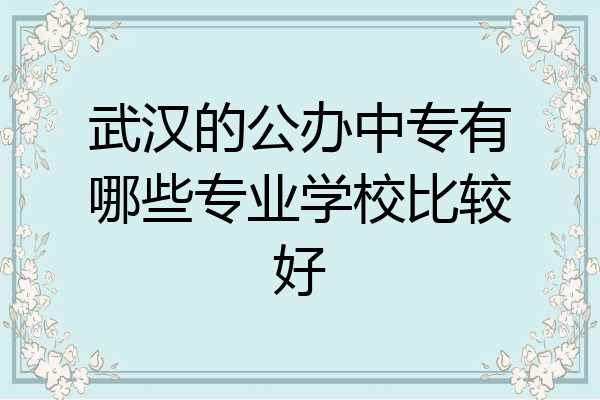 武汉的公办中专有哪些专业学校比较好