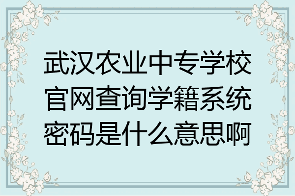 武汉农业中专学校官网查询学籍系统密码是什么意思啊
