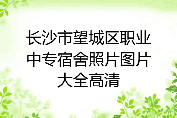 长沙市望城区职业中专宿舍照片图片大全高清