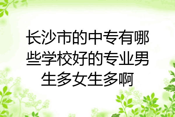 长沙市的中专有哪些学校好的专业男生多女生多啊
