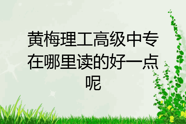黄梅理工高级中专在哪里读的好一点呢