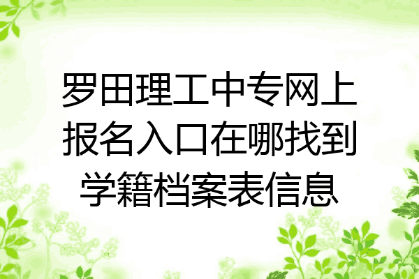 罗田理工中专网上报名入口在哪找到学籍档案表信息