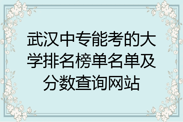 武汉中专能考的大学排名榜单名单及分数查询网站