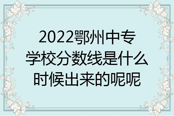 2022鄂州中专学校分数线是什么时候出来的呢呢