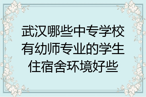 武汉哪些中专学校有幼师专业的学生住宿舍环境好些