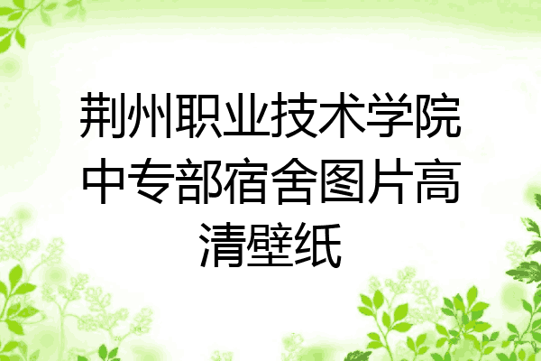 荆州职业技术学院中专部宿舍图片高清壁纸