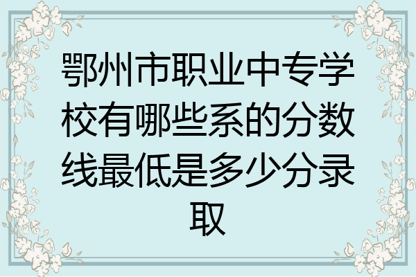 鄂州市职业中专学校有哪些系的分数线最低是多少分录取