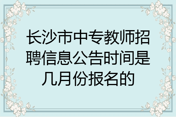 长沙市中专教师招聘信息公告时间是几月份报名的