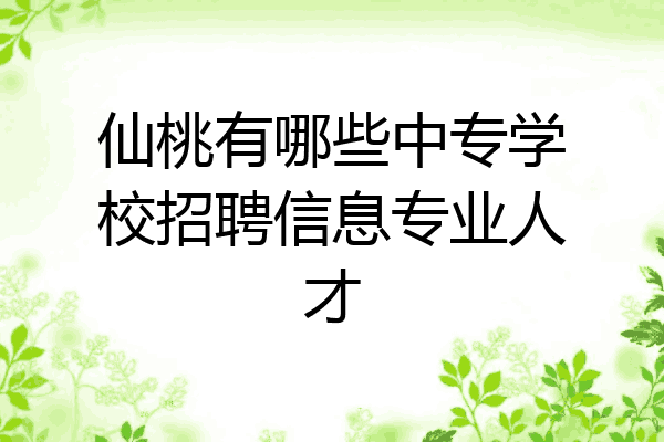 仙桃有哪些中专学校招聘信息专业人才