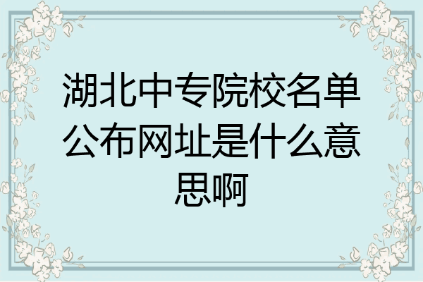 湖北中专院校名单公布网址是什么意思啊