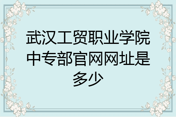 武汉工贸职业学院中专部官网网址是多少