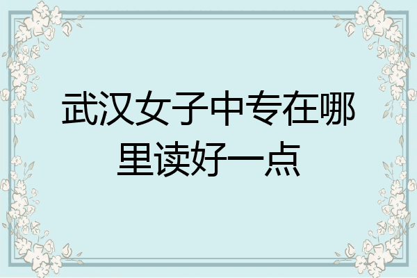 武汉女子中专在哪里读好一点