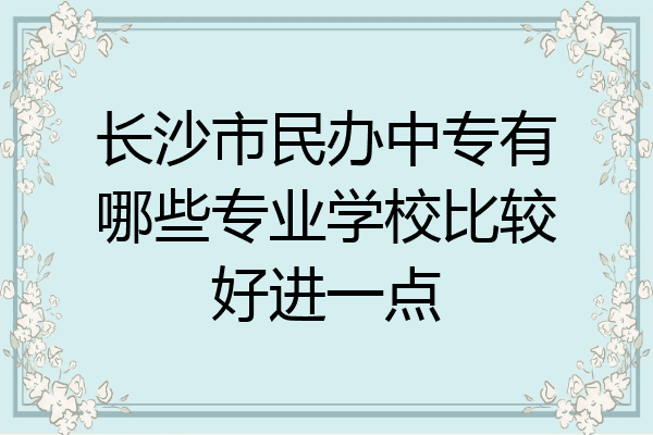 长沙市民办中专有哪些专业学校比较好进一点
