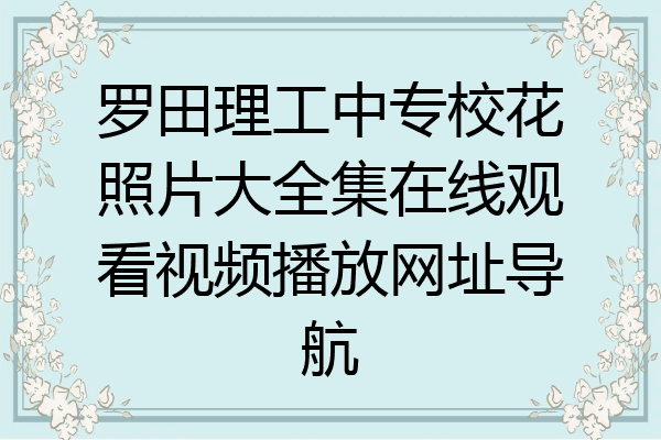 罗田理工中专校花照片大全集在线观看视频播放网址导航