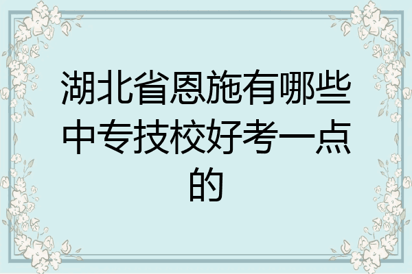湖北省恩施有哪些中专技校好考一点的