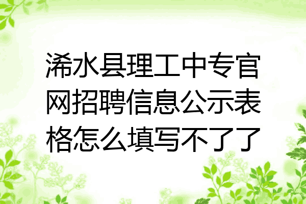 浠水县理工中专官网招聘信息公示表格怎么填写不了了
