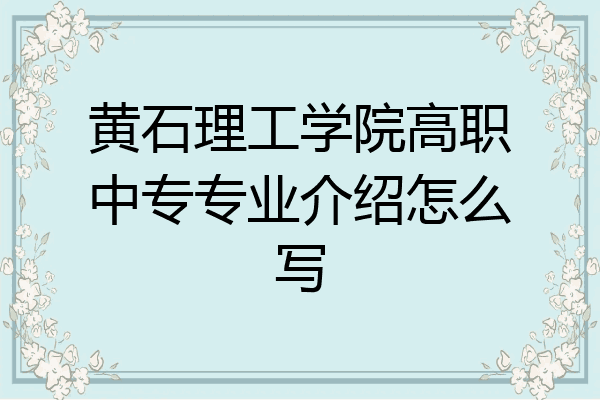 黄石理工学院高职中专专业介绍怎么写