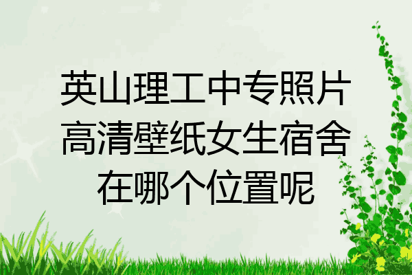 英山理工中专照片高清壁纸女生宿舍在哪个位置呢