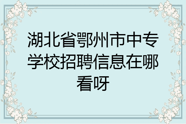湖北省鄂州市中专学校招聘信息在哪看呀