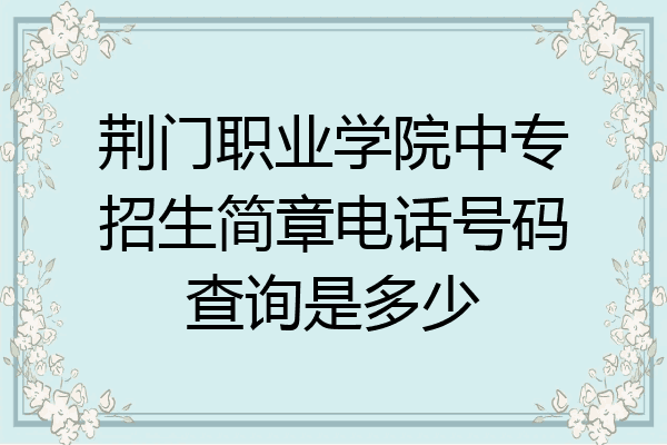 荆门职业学院中专招生简章电话号码查询是多少