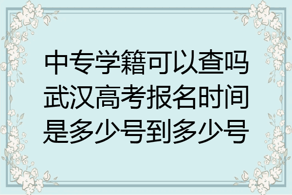 中专学籍可以查吗武汉高考报名时间是多少号到多少号