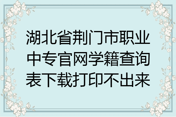 湖北省荆门市职业中专官网学籍查询表下载打印不出来