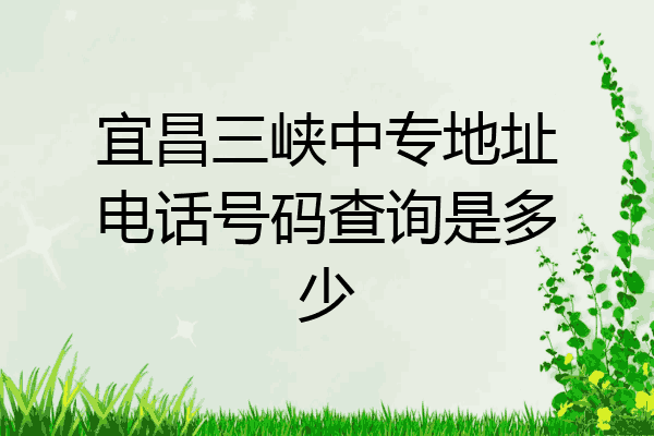 宜昌三峡中专地址电话号码查询是多少