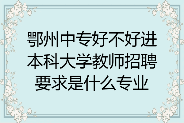 鄂州中专好不好进本科大学教师招聘要求是什么专业