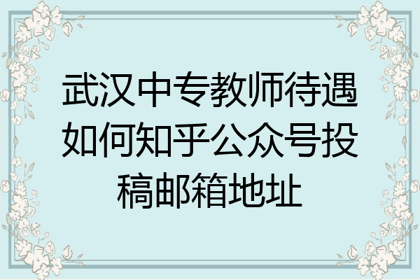 武汉中专教师待遇如何知乎公众号投稿邮箱地址