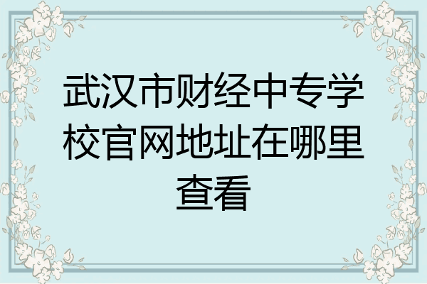 武汉市财经中专学校官网地址在哪里查看