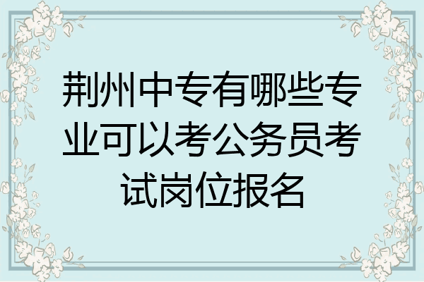 荆州中专有哪些专业可以考公务员考试岗位报名