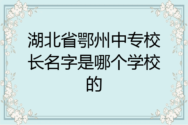 湖北省鄂州中专校长名字是哪个学校的