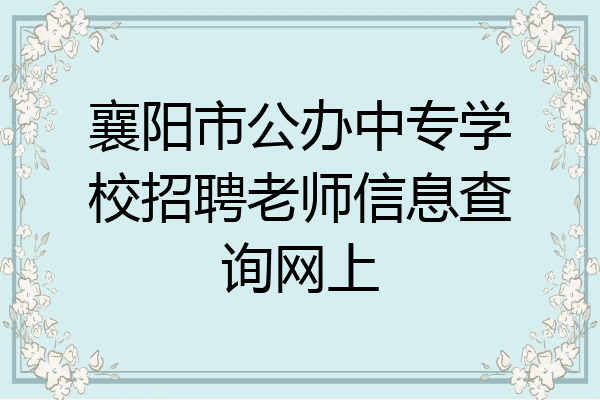 襄阳市公办中专学校招聘老师信息查询网上