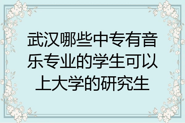 武汉哪些中专有音乐专业的学生可以上大学的研究生