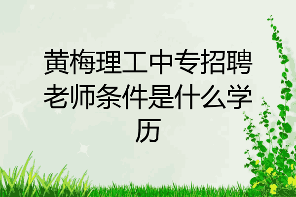 黄梅理工中专招聘老师条件是什么学历