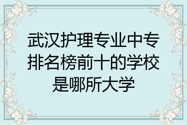 武汉护理专业中专排名榜前十的学校是哪所大学