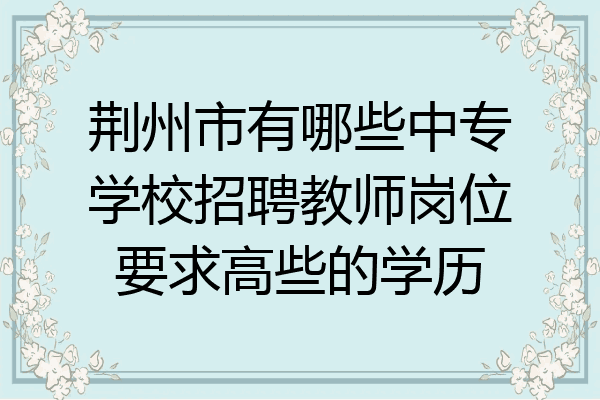 荆州市有哪些中专学校招聘教师岗位要求高些的学历