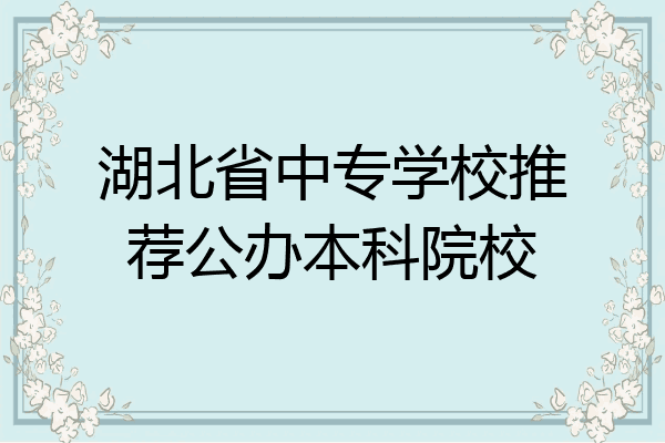 湖北省中专学校推荐公办本科院校