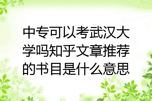 中专可以考武汉大学吗知乎文章推荐的书目是什么意思