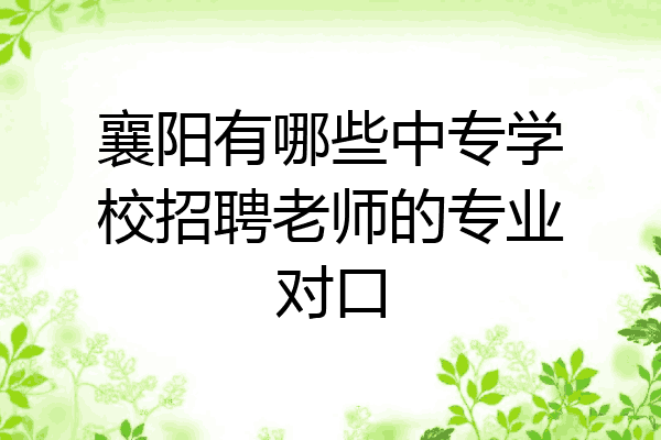 襄阳有哪些中专学校招聘老师的专业对口